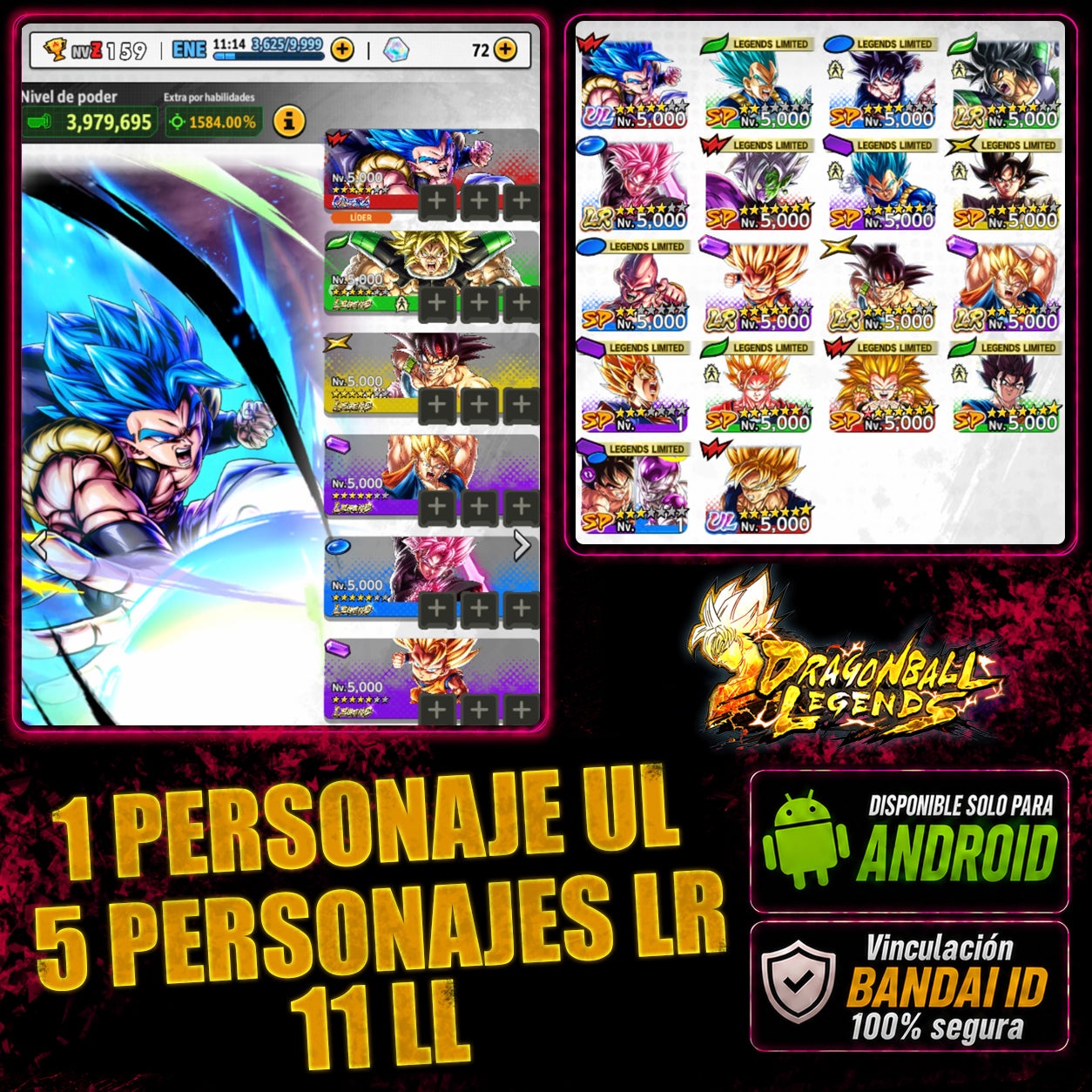 [Android&Iphone] Gogeta ULTRA + Goku Oscuro LEGENDS + Broly LEGENDS + Súper Vegetto LEGENDS + Bardock LEGENDS + Goku (Mini) LEGENDS + 11 LL|DRAGON BALL Legends Cuenta